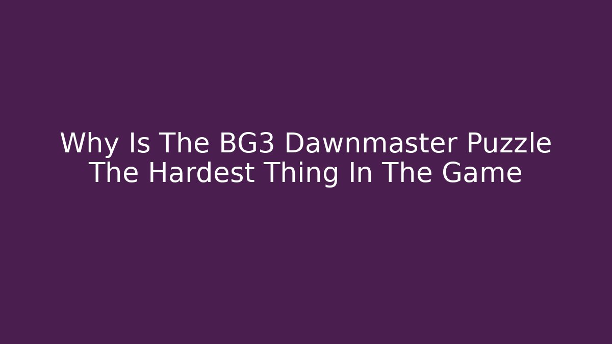 Why Is The BG3 Dawnmaster Puzzle The Hardest Thing In The Game