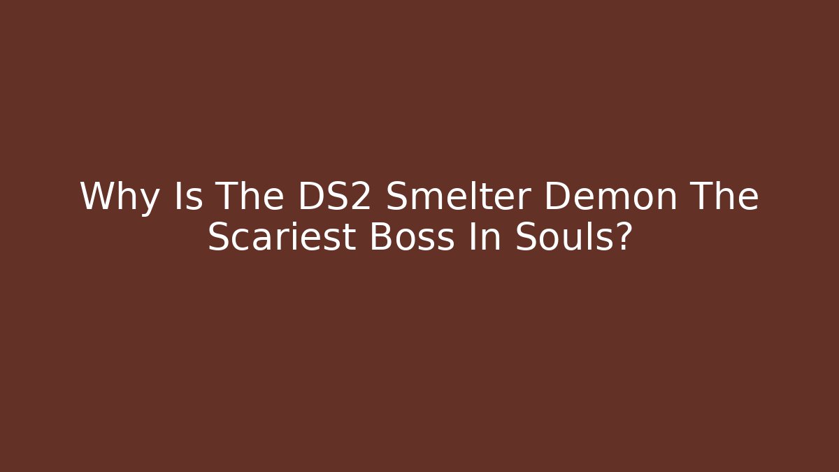 Why Is The DS2 Smelter Demon The Scariest Boss In Souls?