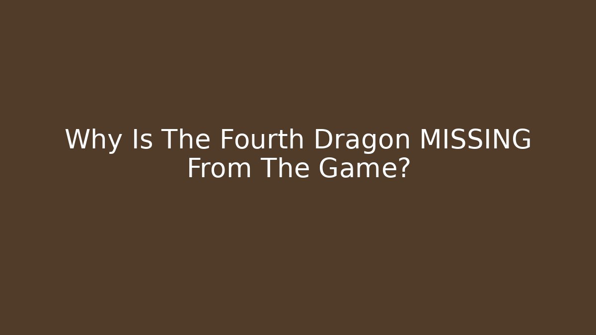 Why Is The Fourth Dragon MISSING From The Game?