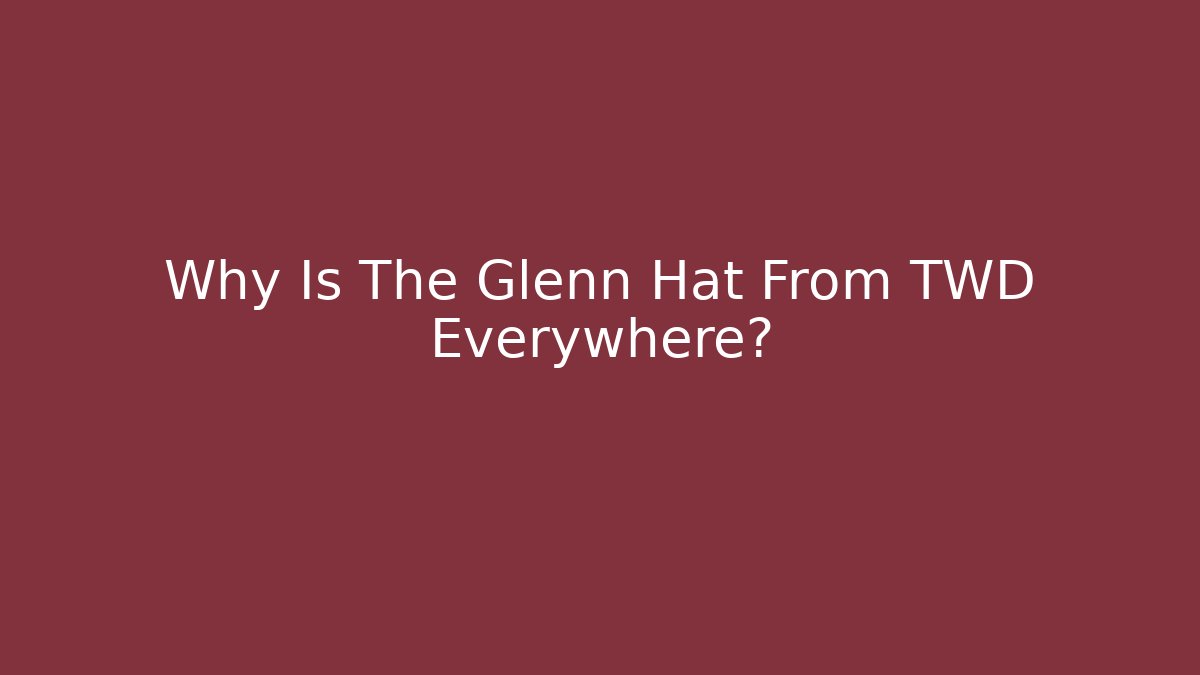 Why Is The Glenn Hat From TWD Everywhere?
