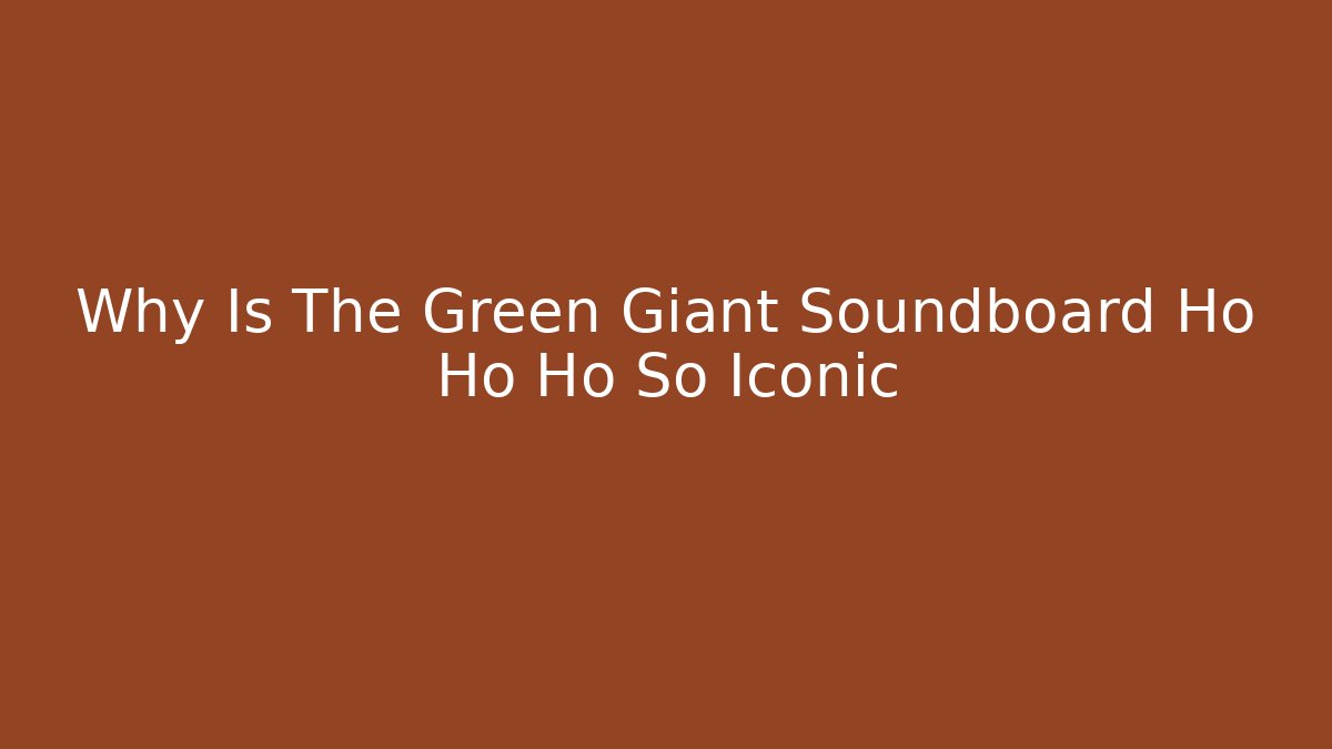 Why Is The Green Giant Soundboard Ho Ho Ho So Iconic