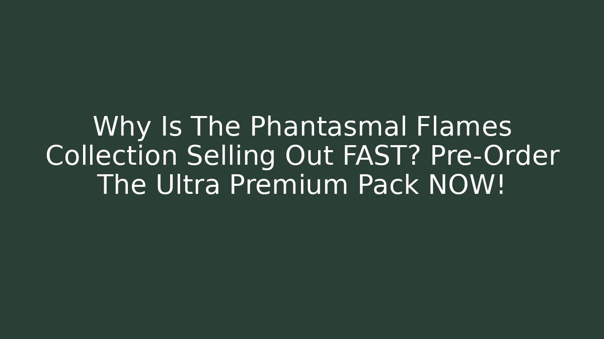 Why Is The Phantasmal Flames Collection Selling Out FAST? Pre-Order The Ultra Premium Pack NOW!