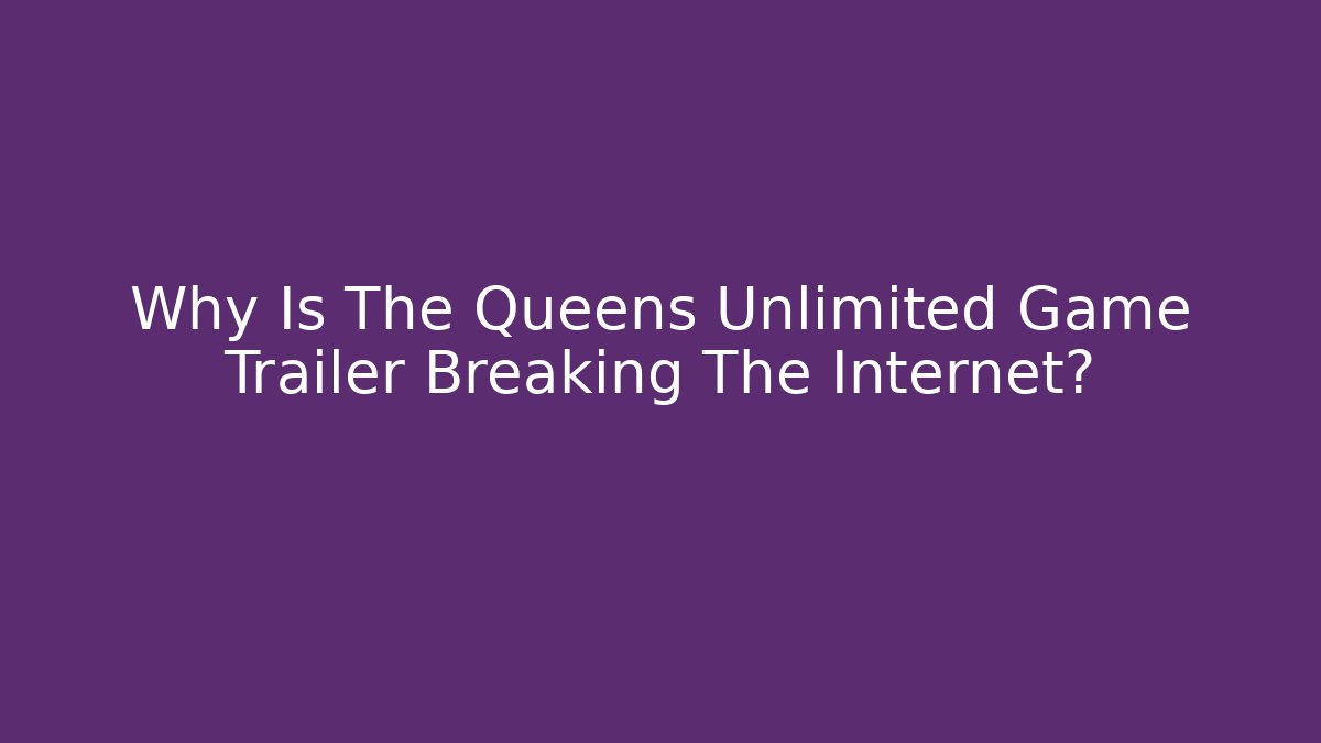 Why Is The Queens Unlimited Game Trailer Breaking The Internet?