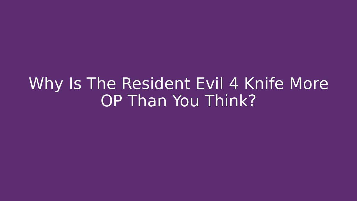 Why Is The Resident Evil 4 Knife More OP Than You Think?