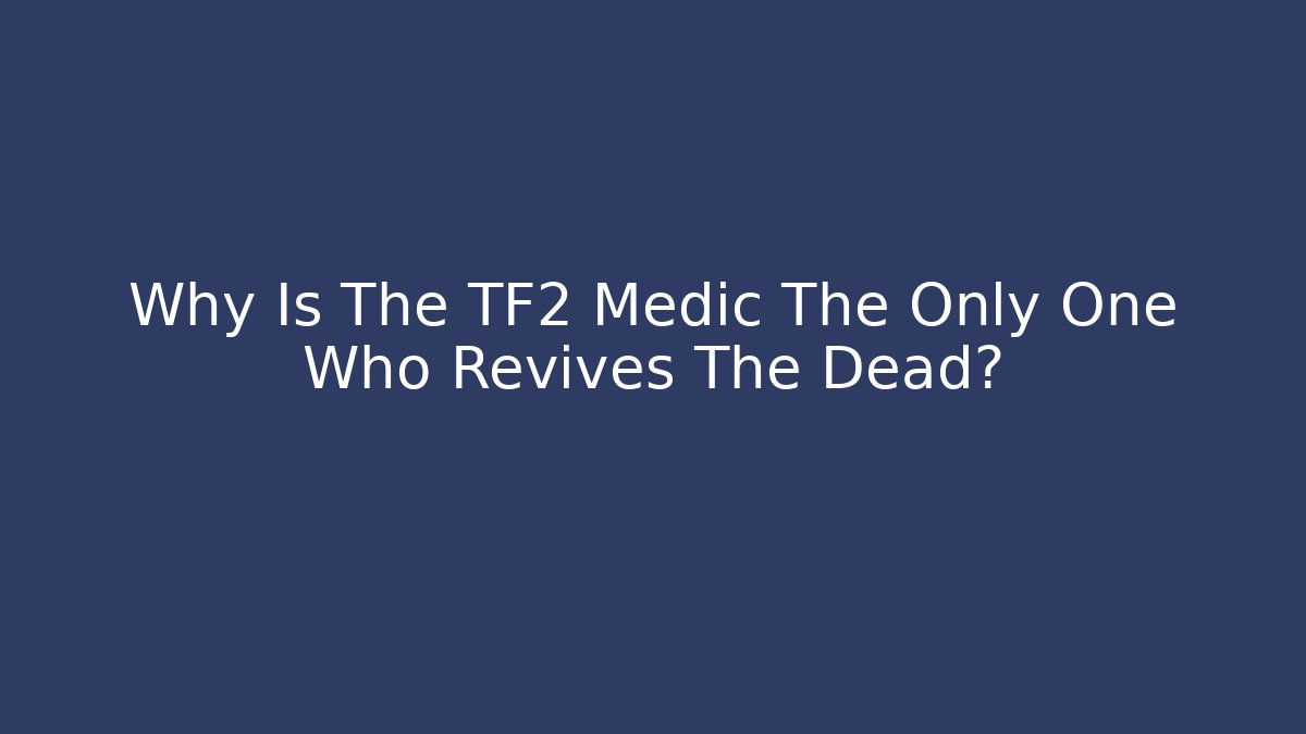 Why Is The TF2 Medic The Only One Who Revives The Dead?