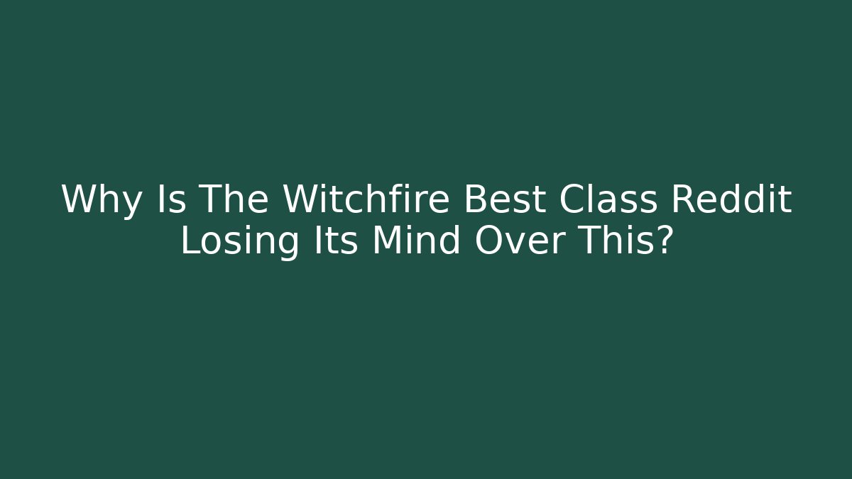 Why Is The Witchfire Best Class Reddit Losing Its Mind Over This?