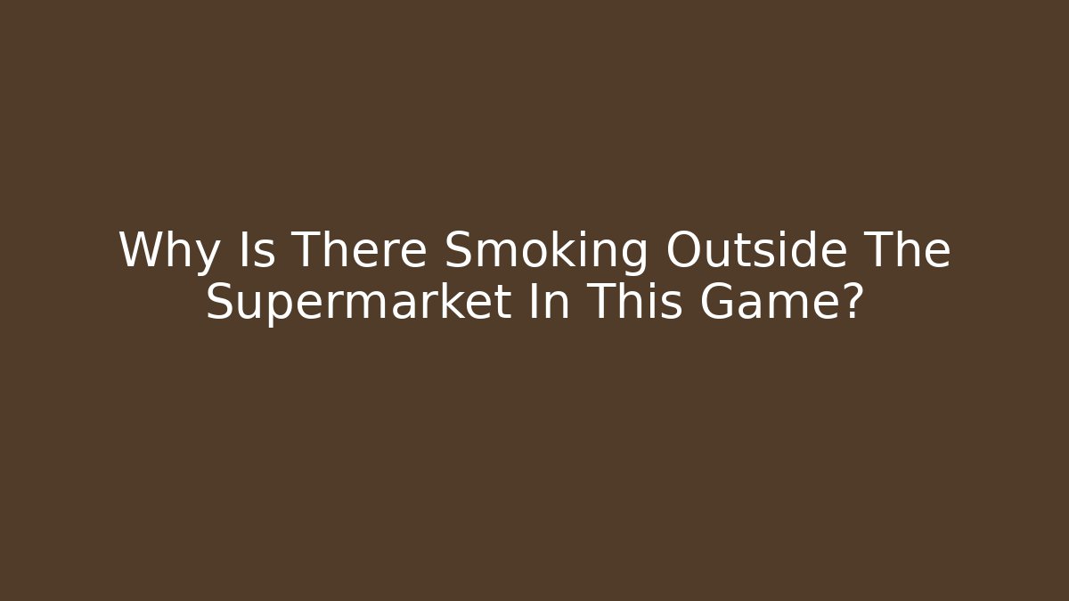 Why Is There Smoking Outside The Supermarket In This Game?