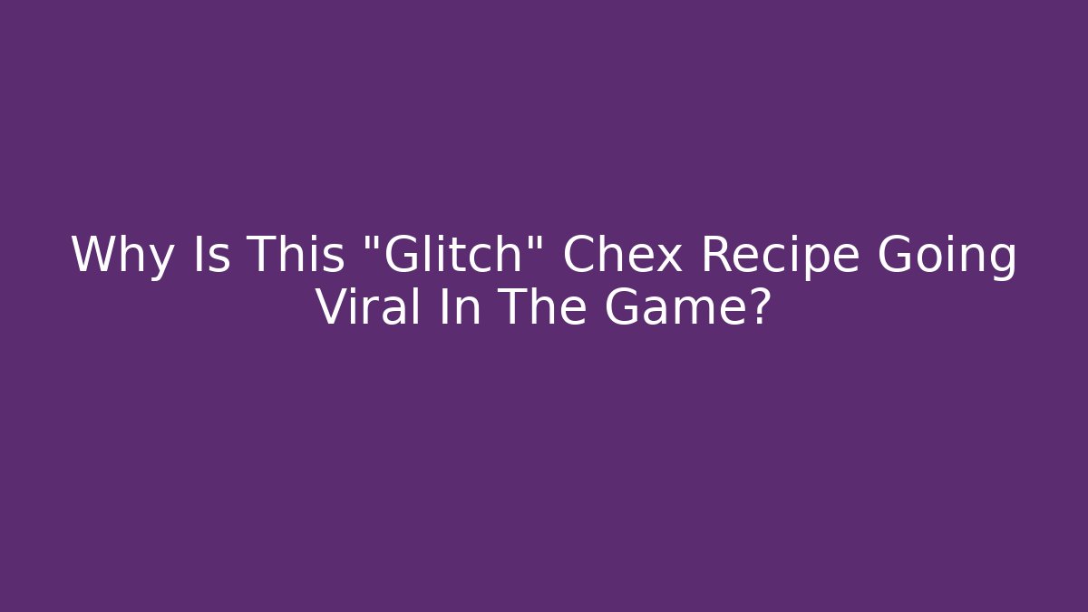Why Is This "Glitch" Chex Recipe Going Viral In The Game?