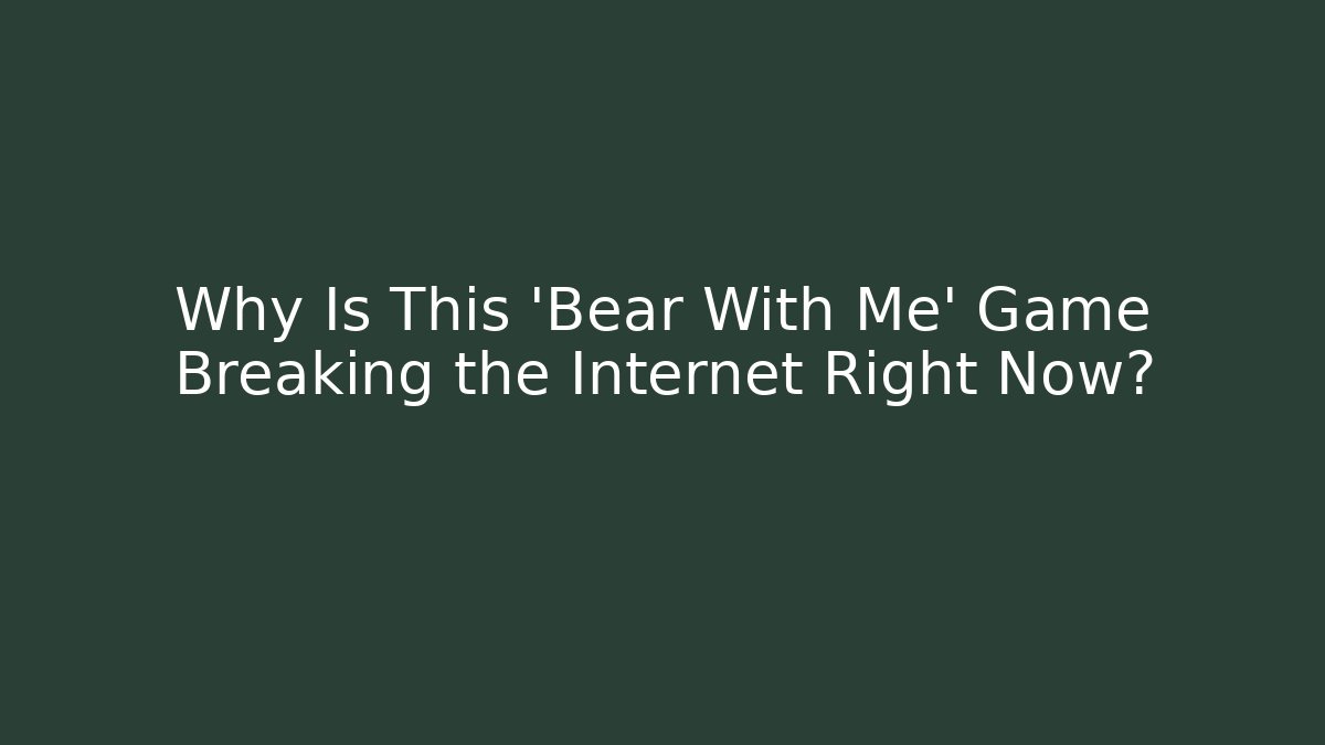 Why Is This 'Bear With Me' Game Breaking the Internet Right Now?
