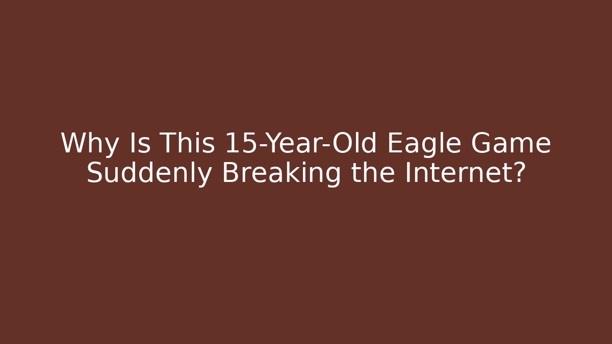 Why Is This 15-Year-Old Eagle Game Suddenly Breaking the Internet? - The Family Holidays