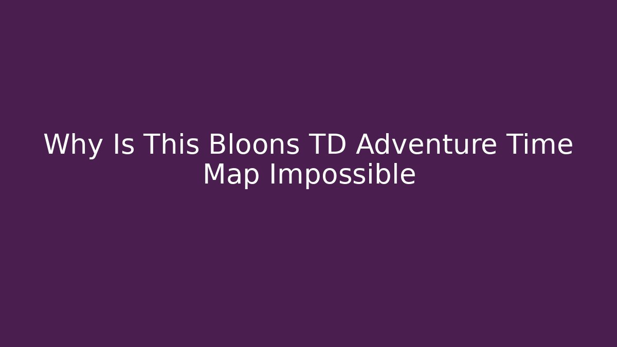 Why Is This Bloons TD Adventure Time Map Impossible