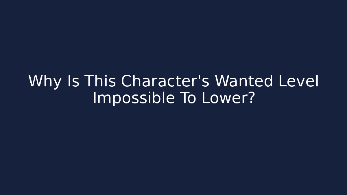 Why Is This Character's Wanted Level Impossible To Lower?