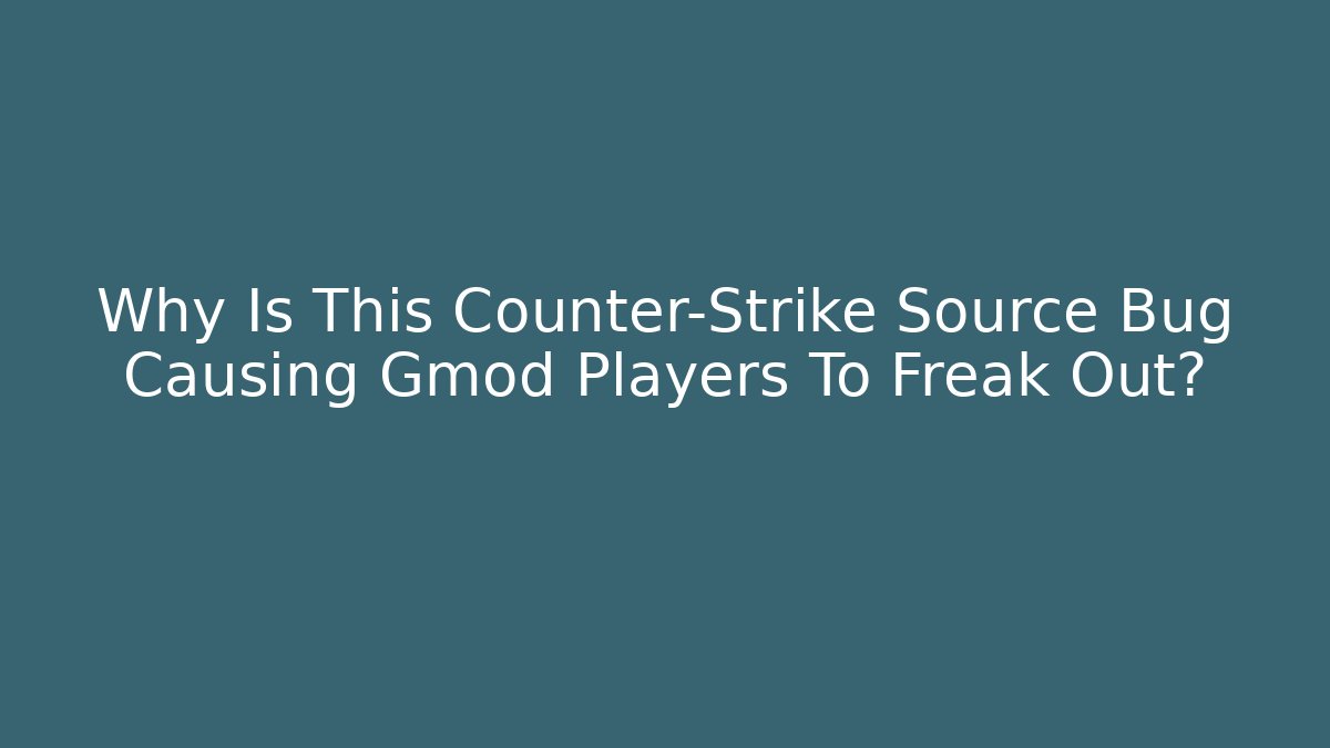 Why Is This Counter-Strike Source Bug Causing Gmod Players To Freak Out?