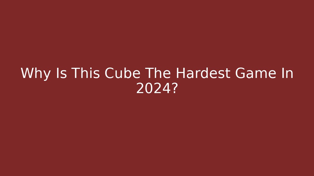 Why Is This Cube The Hardest Game In 2024?