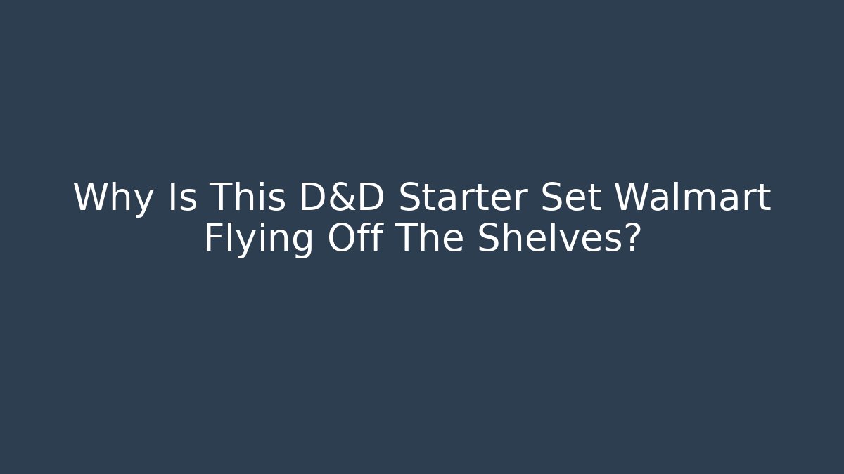 Why Is This D&D Starter Set Walmart Flying Off The Shelves? - The Family Holidays