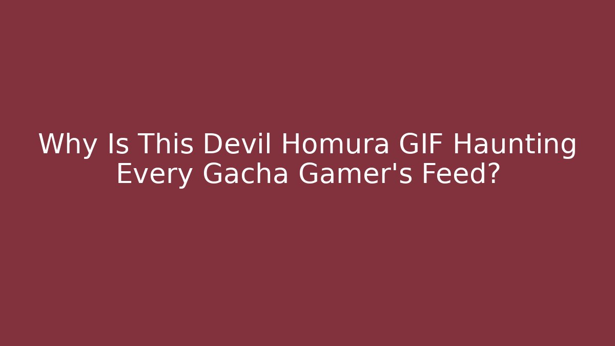 Why Is This Devil Homura GIF Haunting Every Gacha Gamer's Feed?
