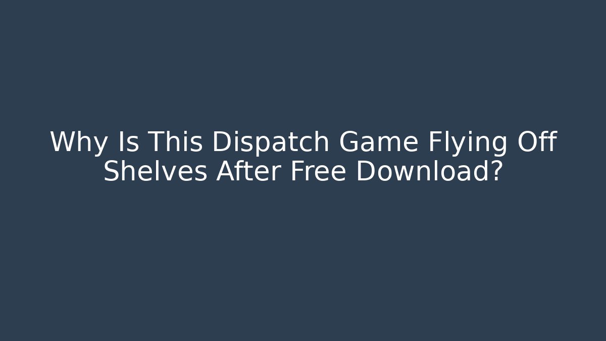 Why Is This Dispatch Game Flying Off Shelves After Free Download?