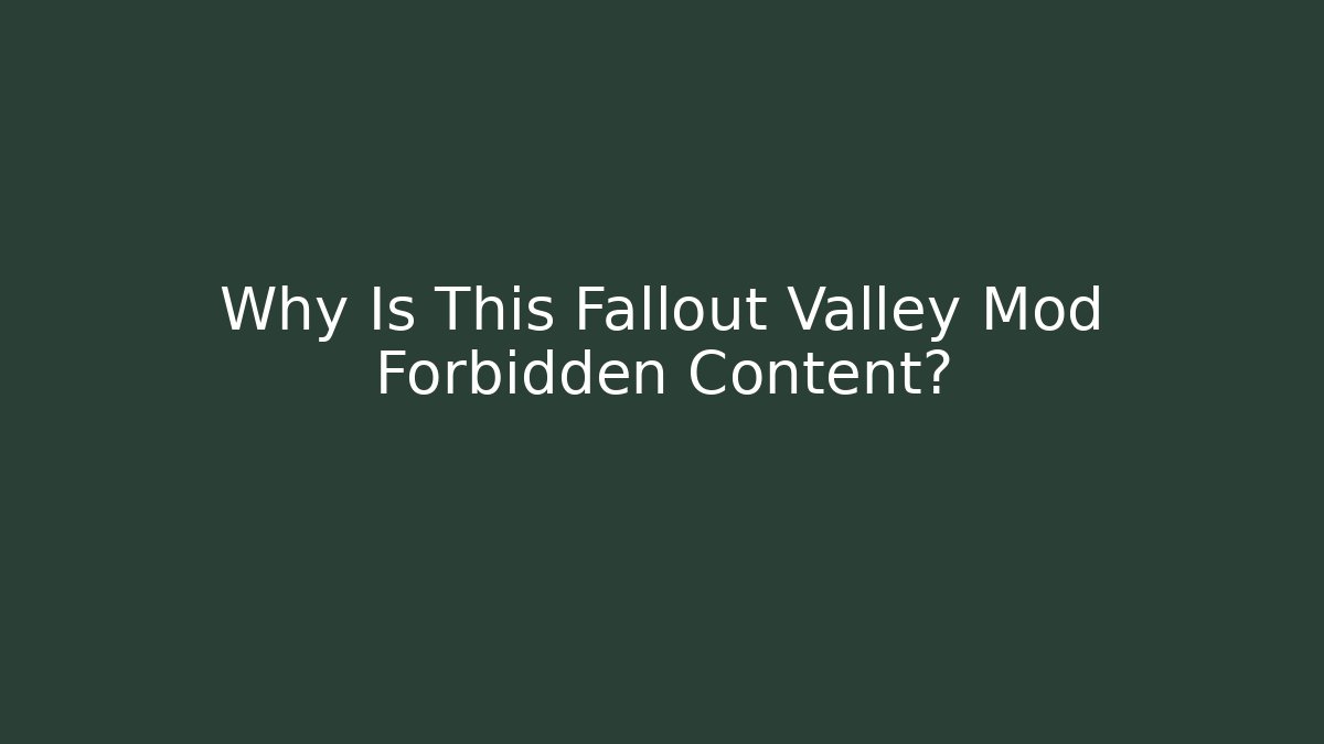 Why Is This Fallout Valley Mod Forbidden Content?
