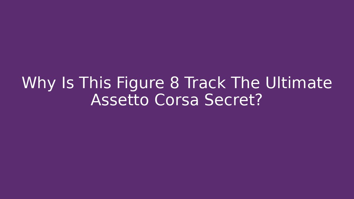 Why Is This Figure 8 Track The Ultimate Assetto Corsa Secret?