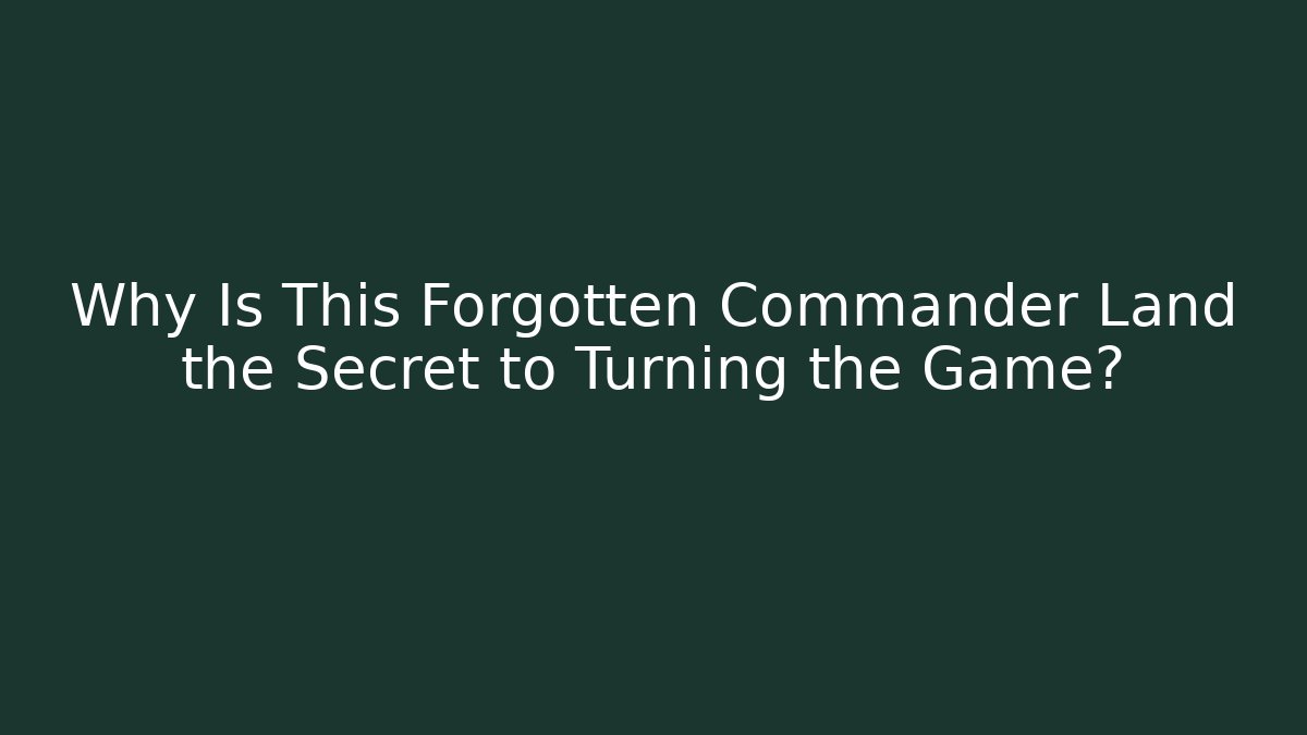 Why Is This Forgotten Commander Land the Secret to Turning the Game?