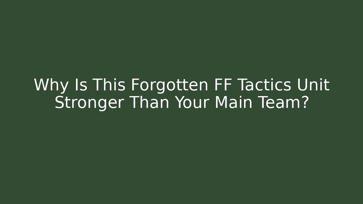 Why Is This Forgotten FF Tactics Unit Stronger Than Your Main Team? - The Family Holidays