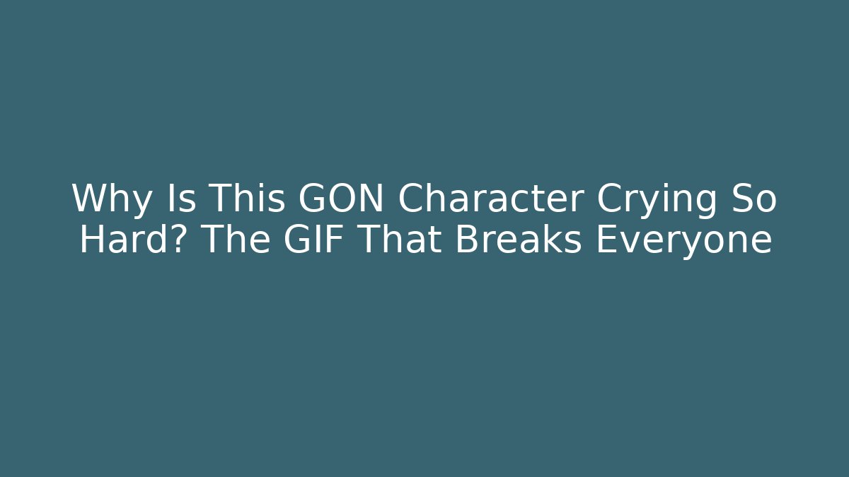 Why Is This GON Character Crying So Hard? The GIF That Breaks Everyone