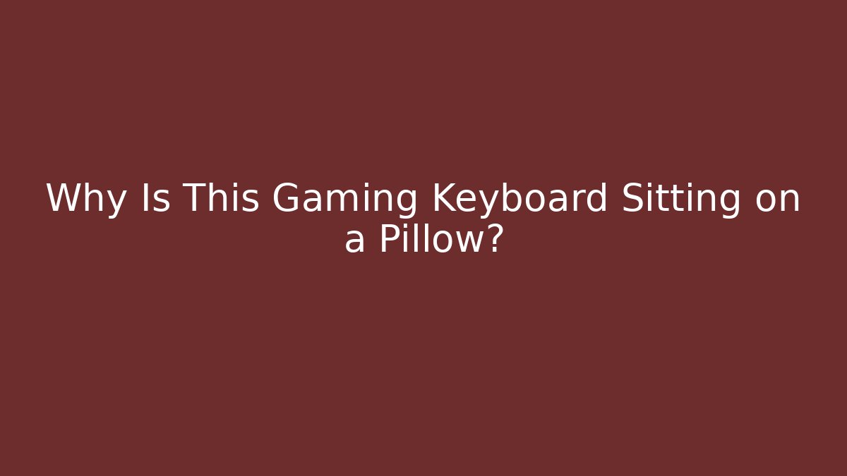 Why Is This Gaming Keyboard Sitting on a Pillow?