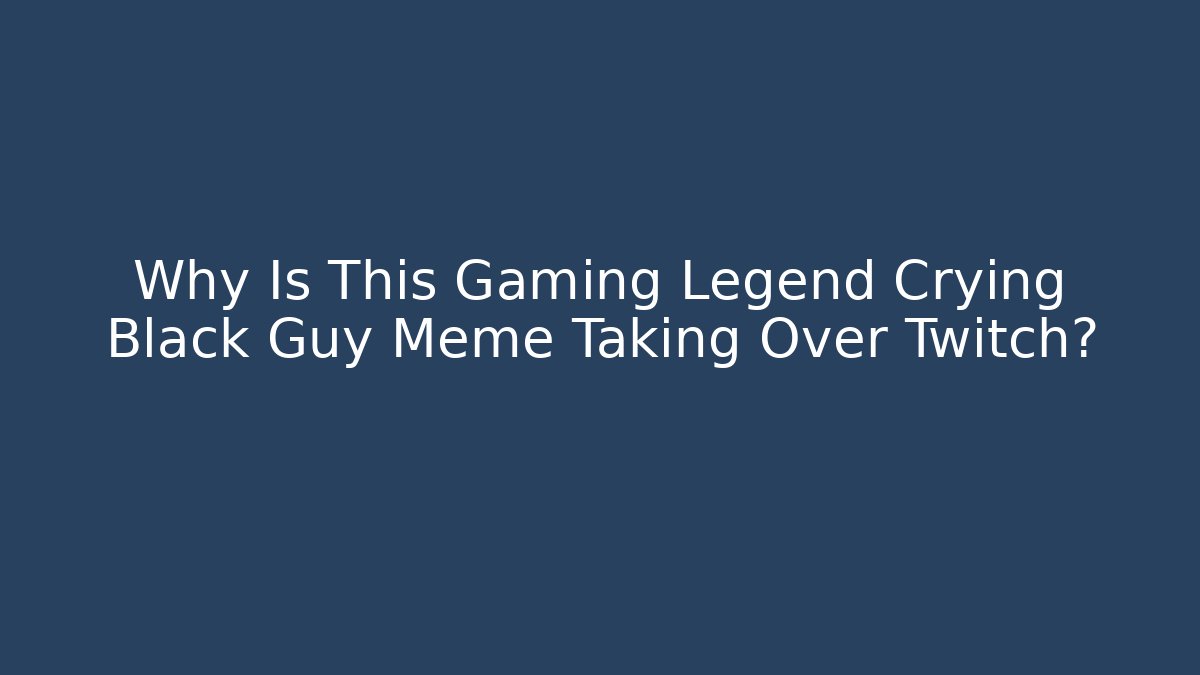 Why Is This Gaming Legend Crying Black Guy Meme Taking Over Twitch?
