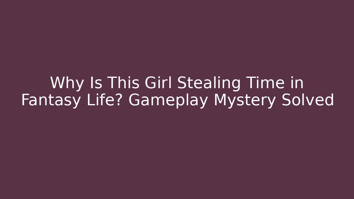 Why Is This Girl Stealing Time in Fantasy Life? Gameplay Mystery Solved