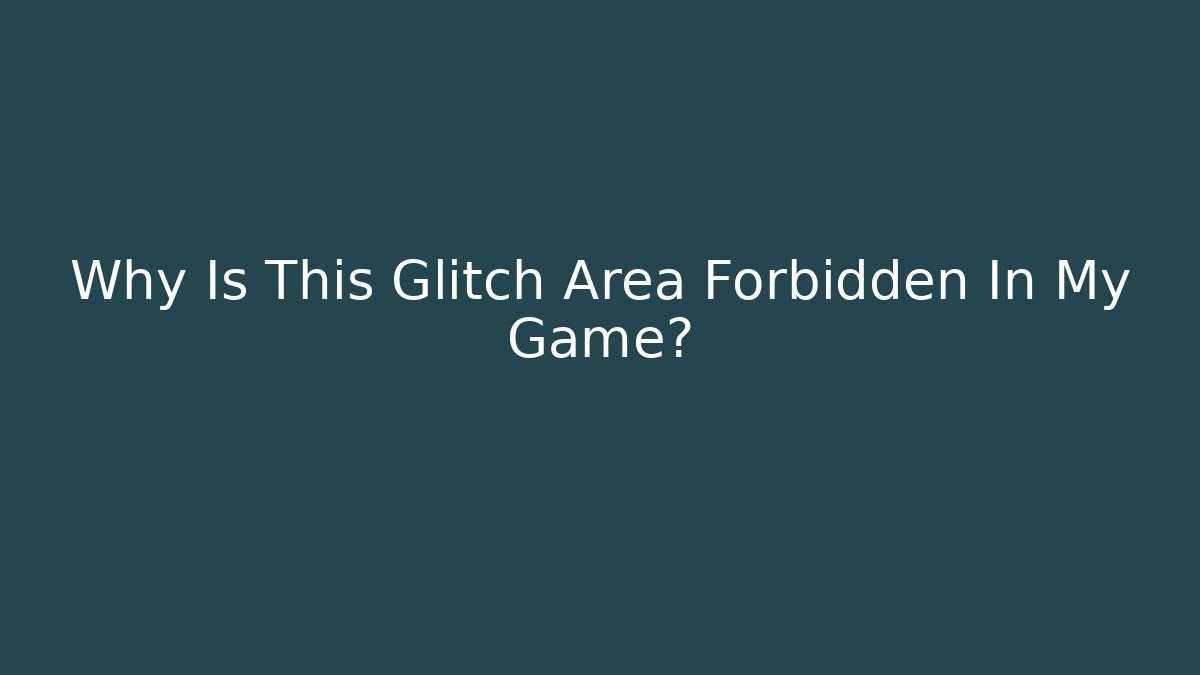 Why Is This Glitch Area Forbidden In My Game?