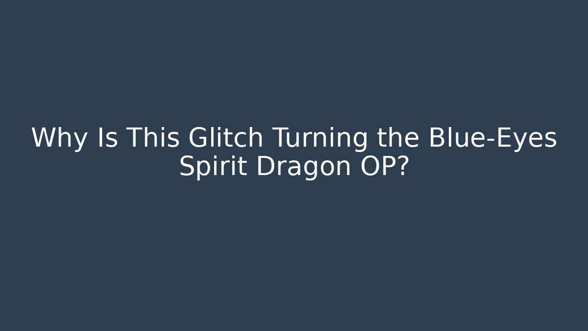 Why Is This Glitch Turning the Blue-Eyes Spirit Dragon OP?