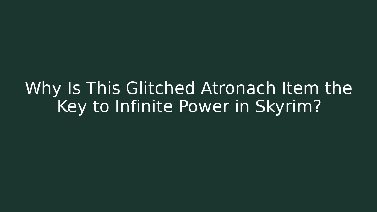 Why Is This Glitched Atronach Item the Key to Infinite Power in Skyrim?