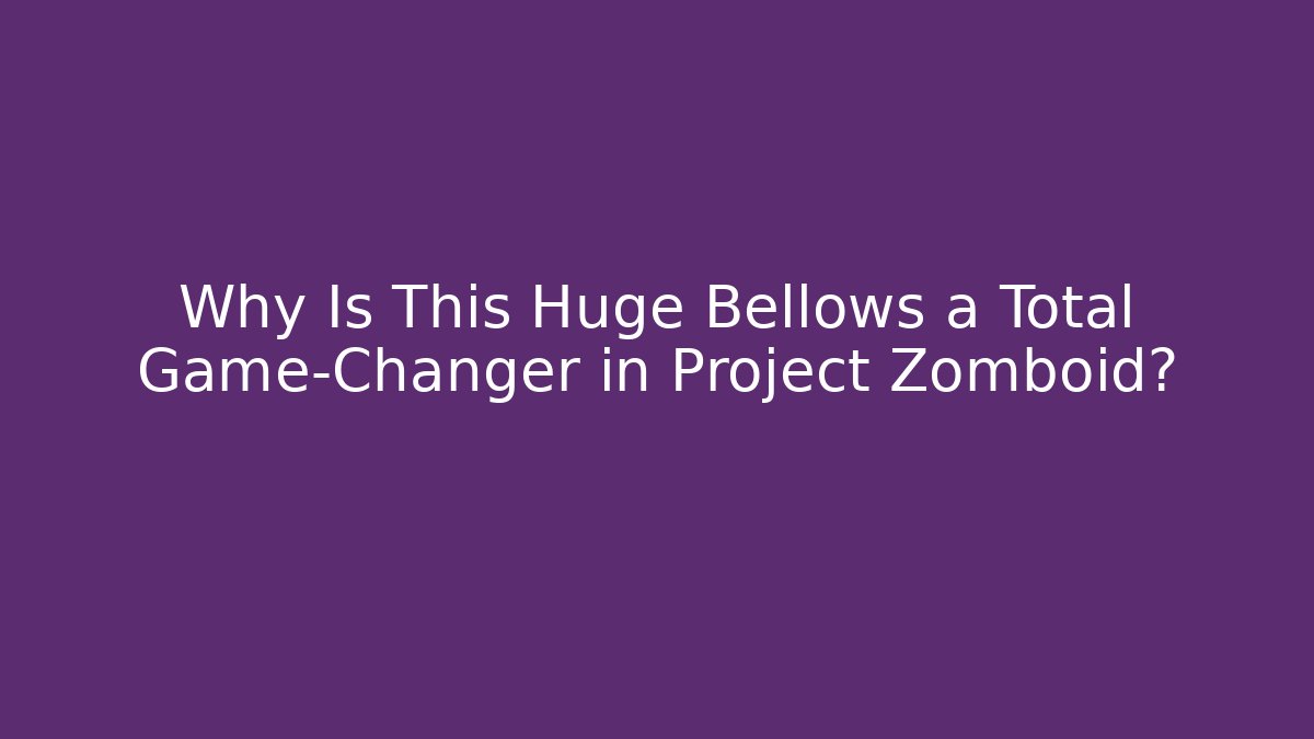 Why Is This Huge Bellows a Total Game-Changer in Project Zomboid?