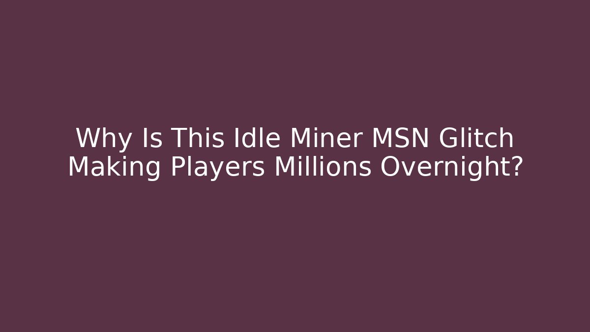 Why Is This Idle Miner MSN Glitch Making Players Millions Overnight? - The Family Holidays