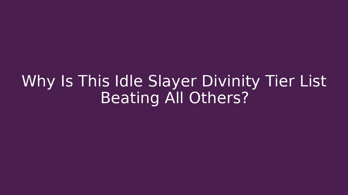 Why Is This Idle Slayer Divinity Tier List Beating All Others?