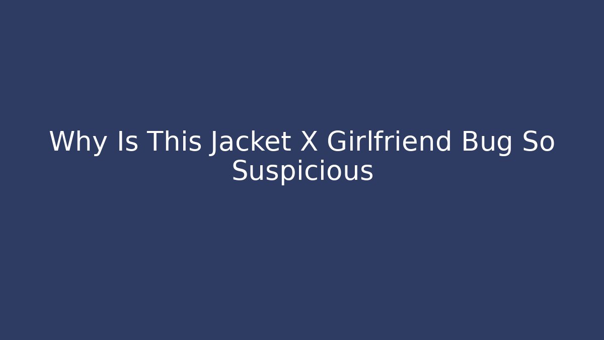 Why Is This Jacket X Girlfriend Bug So Suspicious
