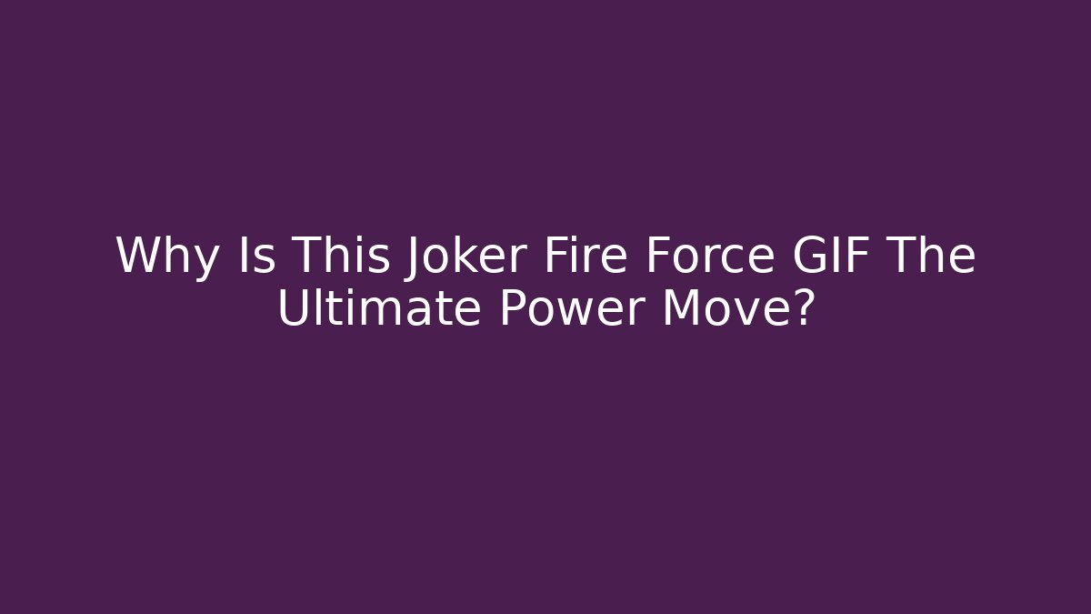 Why Is This Joker Fire Force GIF The Ultimate Power Move?