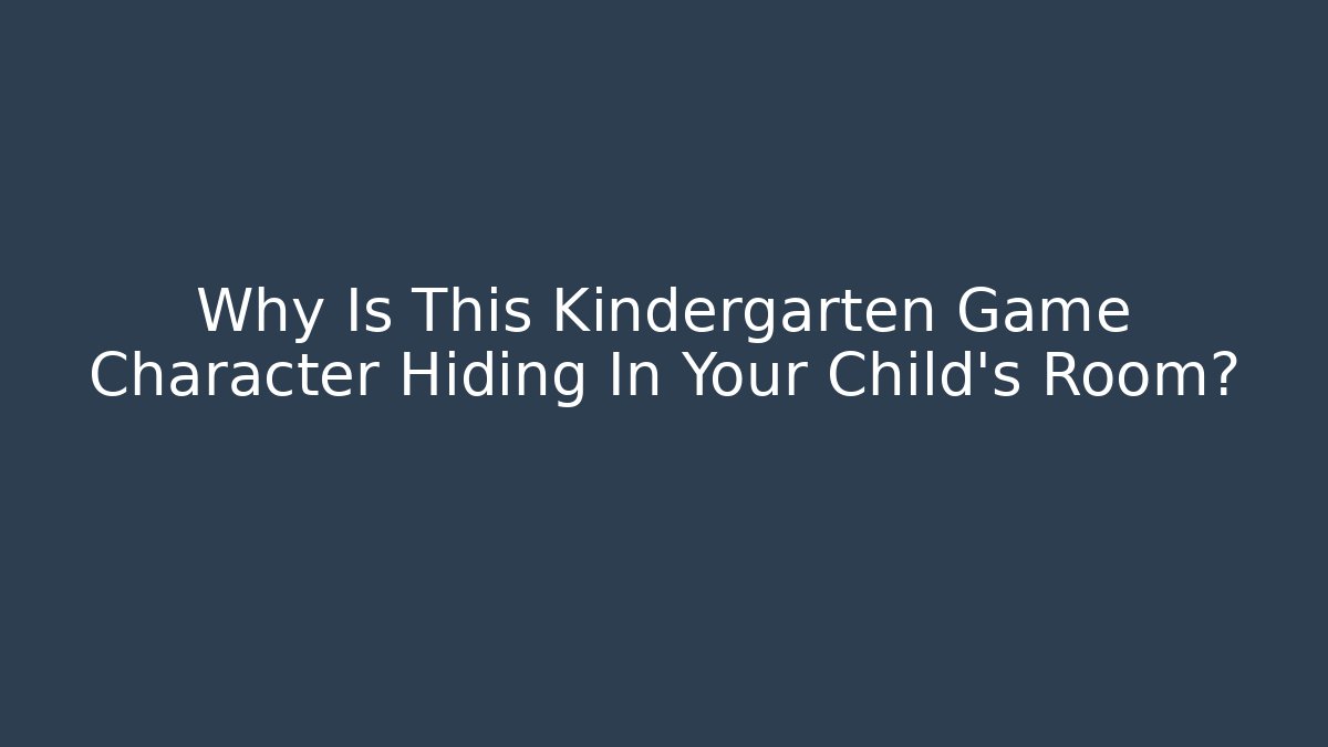 Why Is This Kindergarten Game Character Hiding In Your Child's Room?