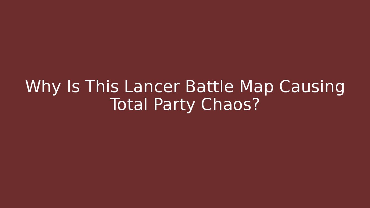 Why Is This Lancer Battle Map Causing Total Party Chaos?