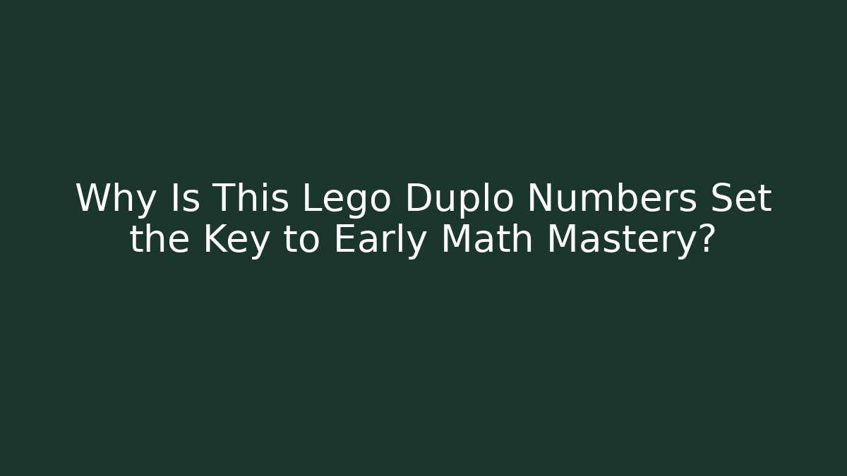 Why Is This Lego Duplo Numbers Set the Key to Early Math Mastery?