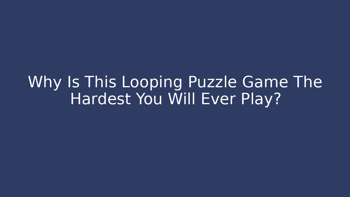 Why Is This Looping Puzzle Game The Hardest You Will Ever Play?