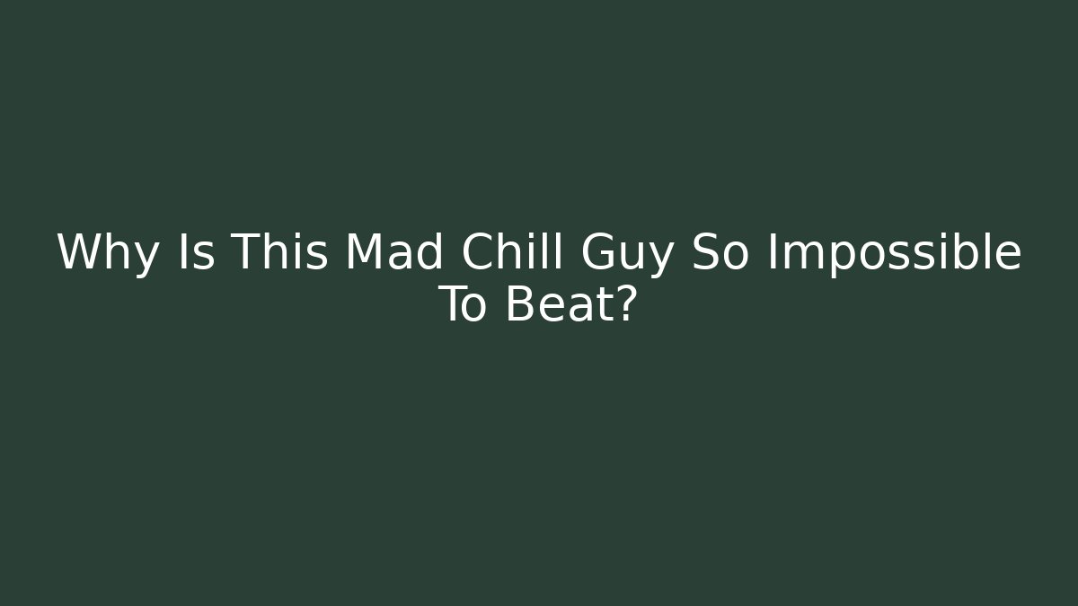 Why Is This Mad Chill Guy So Impossible To Beat?