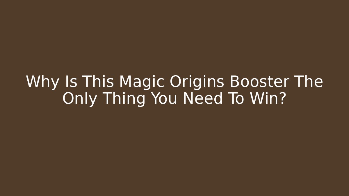 Why Is This Magic Origins Booster The Only Thing You Need To Win?