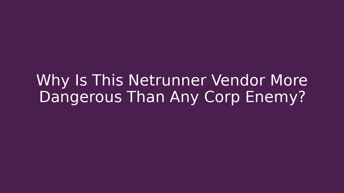 Why Is This Netrunner Vendor More Dangerous Than Any Corp Enemy?