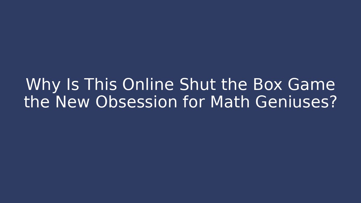 Why Is This Online Shut the Box Game the New Obsession for Math Geniuses?