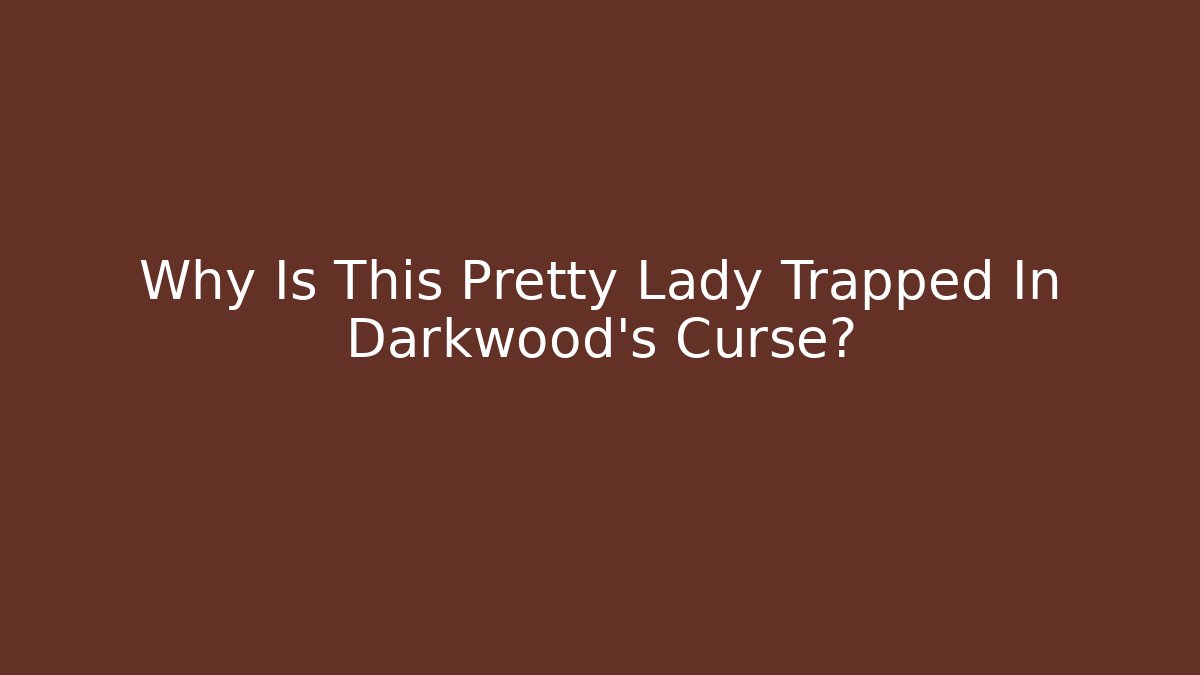 Why Is This Pretty Lady Trapped In Darkwood's Curse?