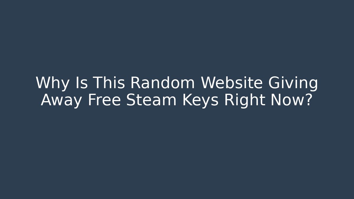 Why Is This Random Website Giving Away Free Steam Keys Right Now?