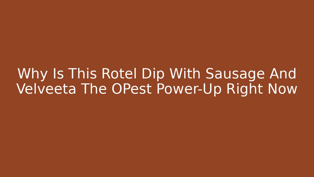 Why Is This Rotel Dip With Sausage And Velveeta The OPest Power-Up Right Now