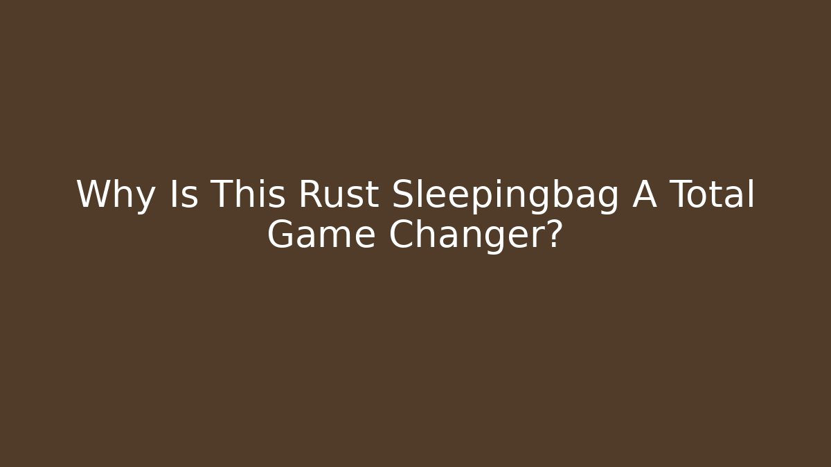 Why Is This Rust Sleepingbag A Total Game Changer?