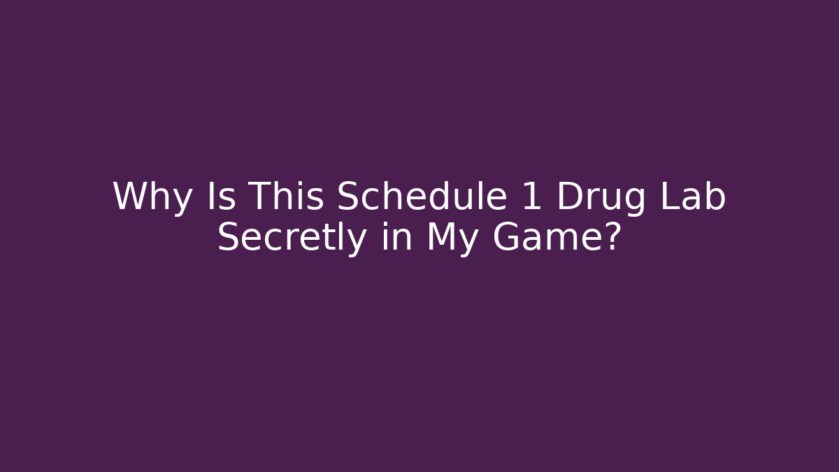 Why Is This Schedule 1 Drug Lab Secretly in My Game?
